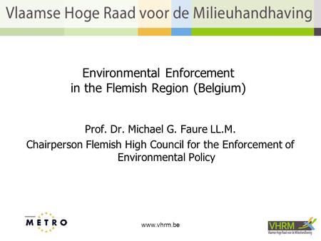 Www.vhrm.be1 Environmental Enforcement in the Flemish Region (Belgium) Prof. Dr. Michael G. Faure LL.M. Chairperson Flemish High Council for the Enforcement.