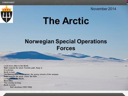 The Arctic Norwegian Special Operations Forces November 2014 Look more often to the North. Walk towards the wind. Find the path. Keep it. It is shorter.