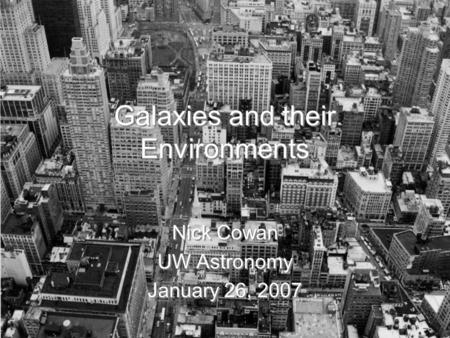 Galaxies and their Environments Nick Cowan UW Astronomy January 26, 2007 Nick Cowan UW Astronomy January 26, 2007.