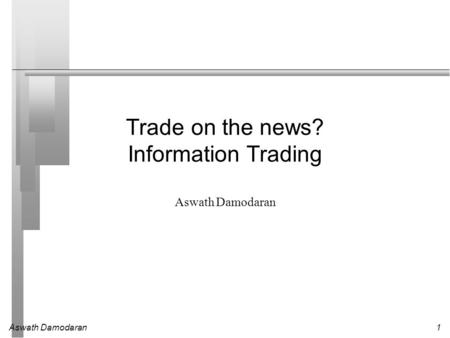 Aswath Damodaran1 Trade on the news? Information Trading Aswath Damodaran.