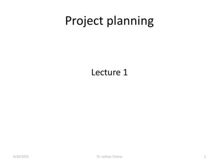 Project planning Lecture 1 6/10/20151Dr. Joshua Onono.
