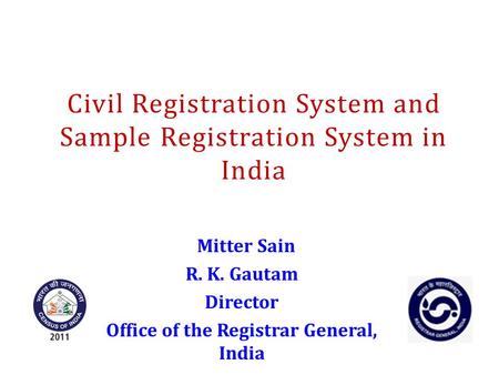 Mitter Sain R. K. Gautam Director Office of the Registrar General, India Civil Registration System and Sample Registration System in India.