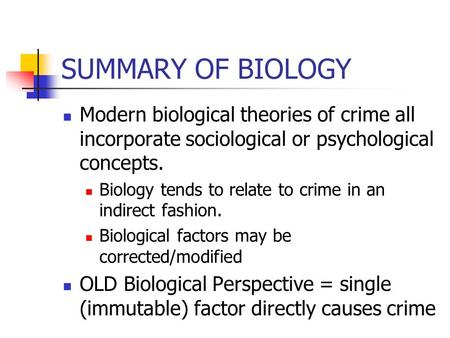SUMMARY OF BIOLOGY Modern biological theories of crime all incorporate sociological or psychological concepts. Biology tends to relate to crime in an indirect.