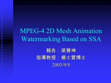 MPEG-4 2D Mesh Animation Watermarking Based on SSA 報告：梁晉坤指導教授：楊士萱博士2003/9/9.
