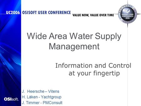 Wide Area Water Supply Management J. Heersche – Vitens H. Läken - Yachtgroup J. Timmer - PMConsult Information and Control at your fingertip.
