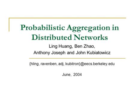 Probabilistic Aggregation in Distributed Networks Ling Huang, Ben Zhao, Anthony Joseph and John Kubiatowicz {hling, ravenben, adj,