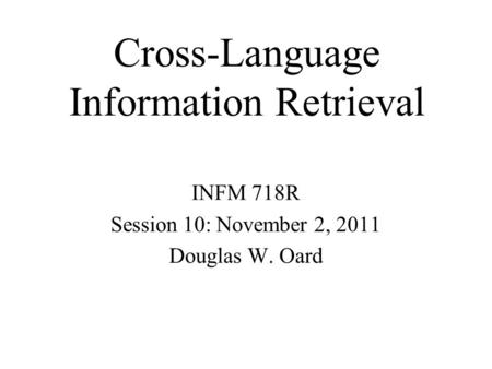 Cross-Language Information Retrieval INFM 718R Session 10: November 2, 2011 Douglas W. Oard.