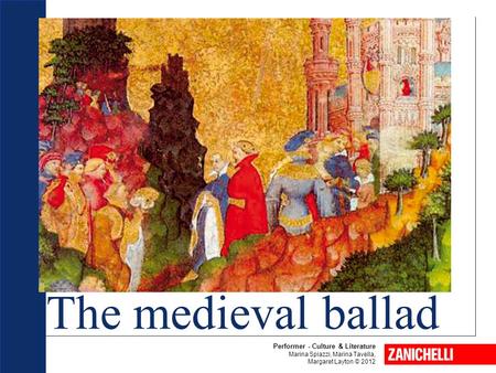 The medieval ballad Performer - Culture & Literature Marina Spiazzi, Marina Tavella, Margaret Layton © 2012.