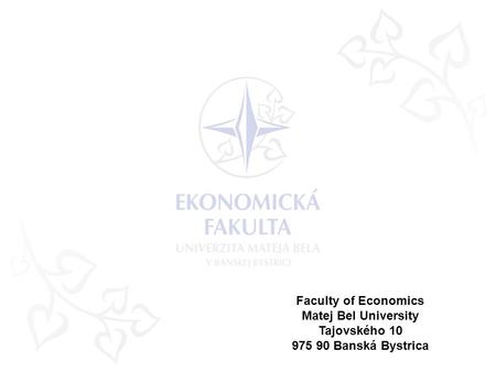 Faculty of Economics Matej Bel University Tajovského 10 975 90 Banská Bystrica.