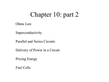 Chapter 10: part 2 Ohms Law Superconductivity Parallel and Series Circuits Delivery of Power in a Circuit Pricing Energy Fuel Cells.