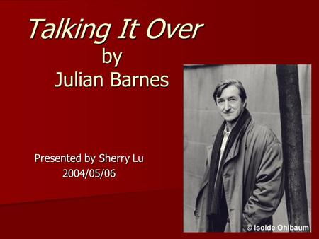 Talking It Over by Julian Barnes Presented by Sherry Lu 2004/05/06.