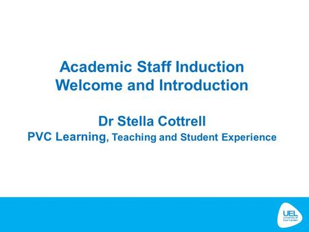 Academic Staff Induction Welcome and Introduction Dr Stella Cottrell PVC Learning, Teaching and Student Experience.