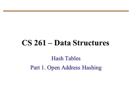 CS 261 – Data Structures Hash Tables Part 1. Open Address Hashing.