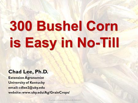 300 Bushel Corn is Easy in No-Till Chad Lee, Ph.D. Extension Agronomist University of Kentucky   website: