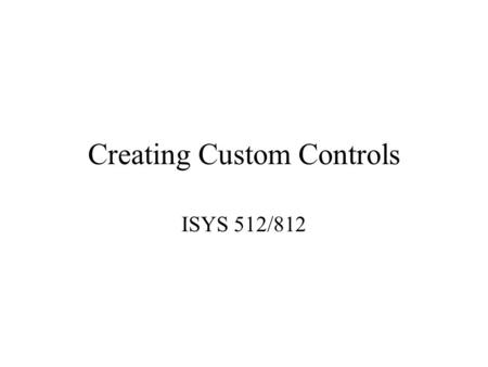 Creating Custom Controls ISYS 512/812. Inheritance The process in which a new class can be based on an existing class, and will inherit that class’s interface.