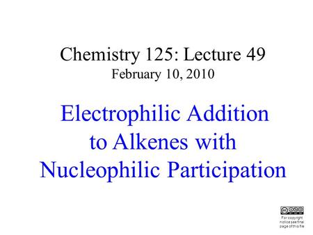 Chemistry 125: Lecture 49 February 10, 2010 Electrophilic Addition to Alkenes with Nucleophilic Participation This For copyright notice see final page.
