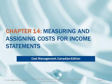 CHAPTER 14: MEASURING AND ASSIGNING COSTS FOR INCOME STATEMENTS Cost Management, Canadian Edition © John Wiley & Sons, 2009 Chapter 14: Measuring and Assigning.