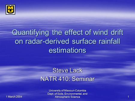 1 March 2004 University of Missouri-Columbia Dept. of Soils, Environmental, and Atmospheric Science 1 Quantifying the effect of wind drift on radar-derived.