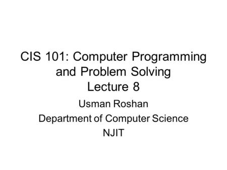 CIS 101: Computer Programming and Problem Solving Lecture 8 Usman Roshan Department of Computer Science NJIT.