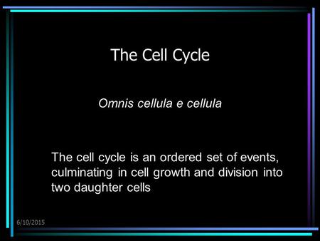 6/10/2015 The Cell Cycle Omnis cellula e cellula The cell cycle is an ordered set of events, culminating in cell growth and division into two daughter.