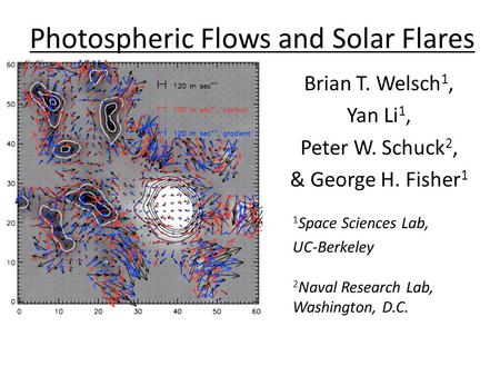 Photospheric Flows and Solar Flares Brian T. Welsch 1, Yan Li 1, Peter W. Schuck 2, & George H. Fisher 1 1 Space Sciences Lab, UC-Berkeley 2 Naval Research.