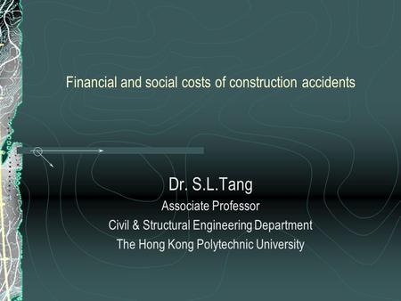 Financial and social costs of construction accidents Dr. S.L.Tang Associate Professor Civil & Structural Engineering Department The Hong Kong Polytechnic.
