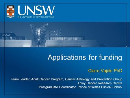 Applications for funding Claire Vajdic PhD Team Leader, Adult Cancer Program, Cancer Aetiology and Prevention Group Lowy Cancer Research Centre Postgraduate.