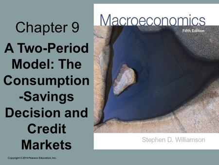 Chapter 9 A Two-Period Model: The Consumption-Savings Decision and Credit Markets Copyright © 2014 Pearson Education, Inc.