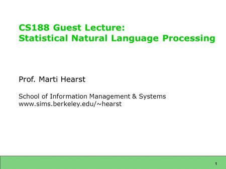 1 CS188 Guest Lecture: Statistical Natural Language Processing Prof. Marti Hearst School of Information Management & Systems www.sims.berkeley.edu/~hearst.