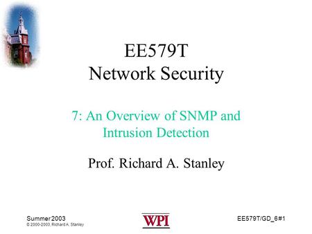 EE579T/GD_6 #1 Summer 2003 © 2000-2003, Richard A. Stanley EE579T Network Security 7: An Overview of SNMP and Intrusion Detection Prof. Richard A. Stanley.