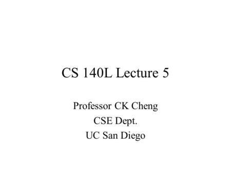 CS 140L Lecture 5 Professor CK Cheng CSE Dept. UC San Diego.