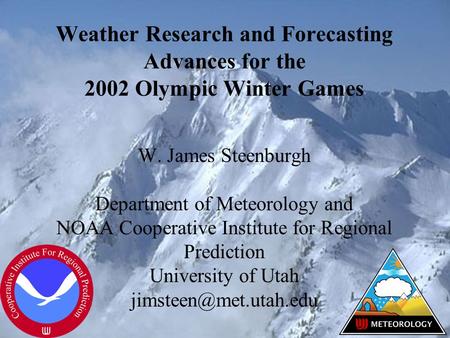 Weather Research and Forecasting Advances for the 2002 Olympic Winter Games W. James Steenburgh Department of Meteorology and NOAA Cooperative Institute.