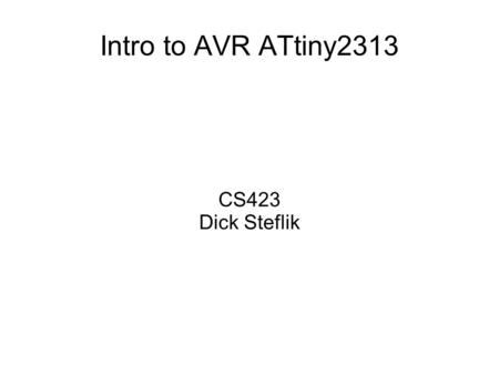 Intro to AVR ATtiny2313 CS423 Dick Steflik. AVR ATtiny2313.
