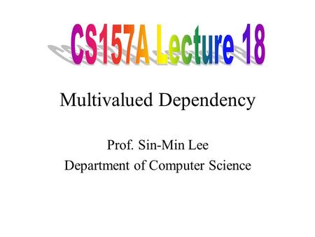 Multivalued Dependency Prof. Sin-Min Lee Department of Computer Science.