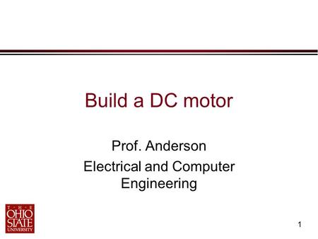 1 Build a DC motor Prof. Anderson Electrical and Computer Engineering.