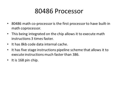 80486 Processor 80486 math co-processor is the first processor to have built-in math coprocessor. This being integrated on the chip allows it to execute.