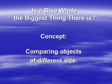 Is a Blue Whale the Biggest Thing There is? Concept: Comparing objects of different size.