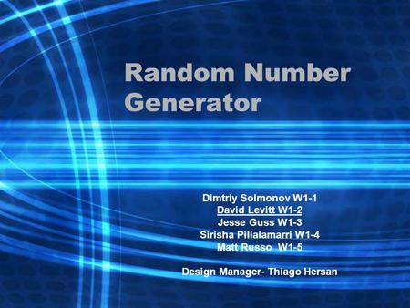 Random Number Generator Dimtriy Solmonov W1-1 David Levitt W1-2 Jesse Guss W1-3 Sirisha Pillalamarri W1-4 Matt Russo W1-5 Design Manager- Thiago Hersan.