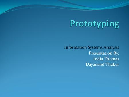 Prototyping Information Systems Analysis Presentation By: India Thomas