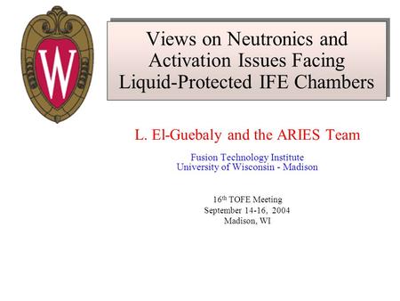 Views on Neutronics and Activation Issues Facing Liquid-Protected IFE Chambers L. El-Guebaly and the ARIES Team Fusion Technology Institute University.