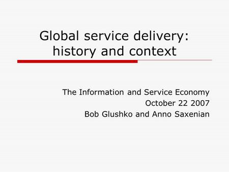 Global service delivery: history and context The Information and Service Economy October 22 2007 Bob Glushko and Anno Saxenian.