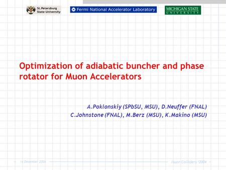 Muon Colliders ‘2004 14 December 2004 Optimization of adiabatic buncher and phase rotator for Muon Accelerators A.Poklonskiy (SPbSU, MSU), D.Neuffer (FNAL)