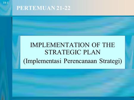 1 18-1 PERTEMUAN 21-22 IMPLEMENTATION OF THE STRATEGIC PLAN (Implementasi Perencanaan Strategi)