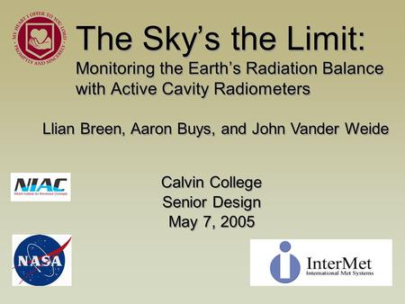 The Sky’s the Limit: Monitoring the Earth’s Radiation Balance with Active Cavity Radiometers Calvin College Senior Design May 7, 2005 Calvin College Senior.