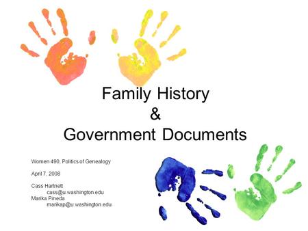 Family History & Government Documents Women 490, Politics of Genealogy April 7, 2008 Cass Hartnett Marika Pineda