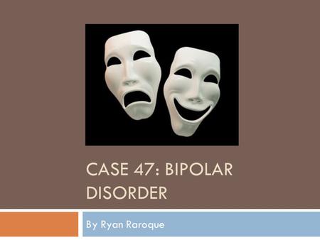 CASE 47: BIPOLAR DISORDER By Ryan Raroque. Bipolar Disorder Spectrum.