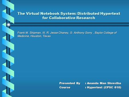 The Virtual Notebook System: Distributed Hypertext for Collaborative Research Frank M. Shipman, III, R. Jesse Chaney, G. Anthony Gorry, Baylor College.