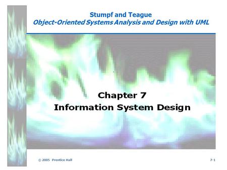 © 2005 Prentice Hall7-1 Stumpf and Teague Object-Oriented Systems Analysis and Design with UML.