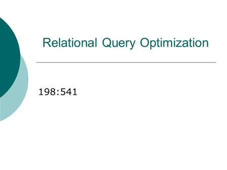 Relational Query Optimization 198:541. Overview of Query Optimization  Plan: Tree of R.A. ops, with choice of alg for each op. Each operator typically.