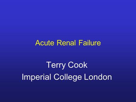 Acute Renal Failure Terry Cook Imperial College London.
